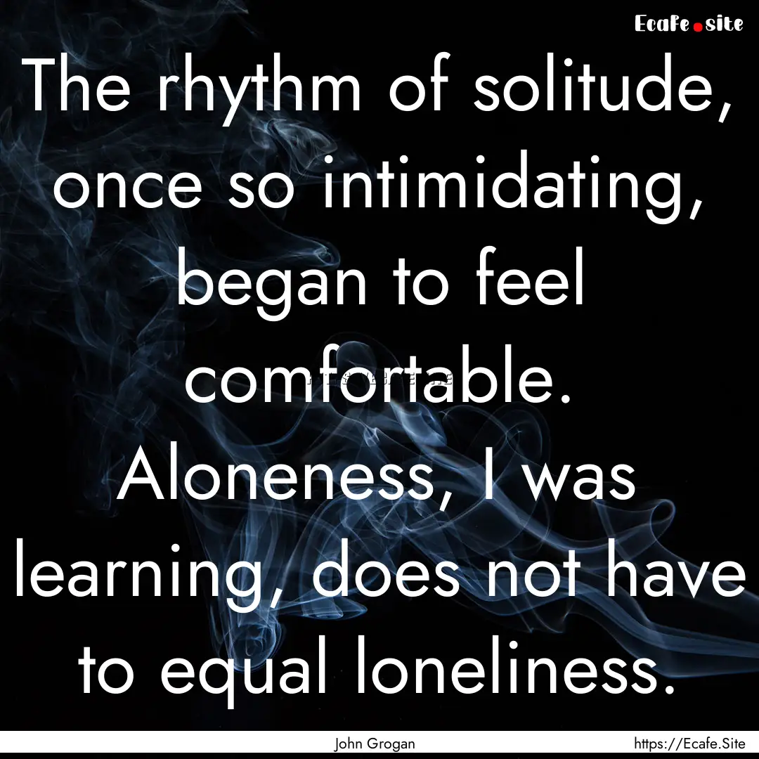 The rhythm of solitude, once so intimidating,.... : Quote by John Grogan