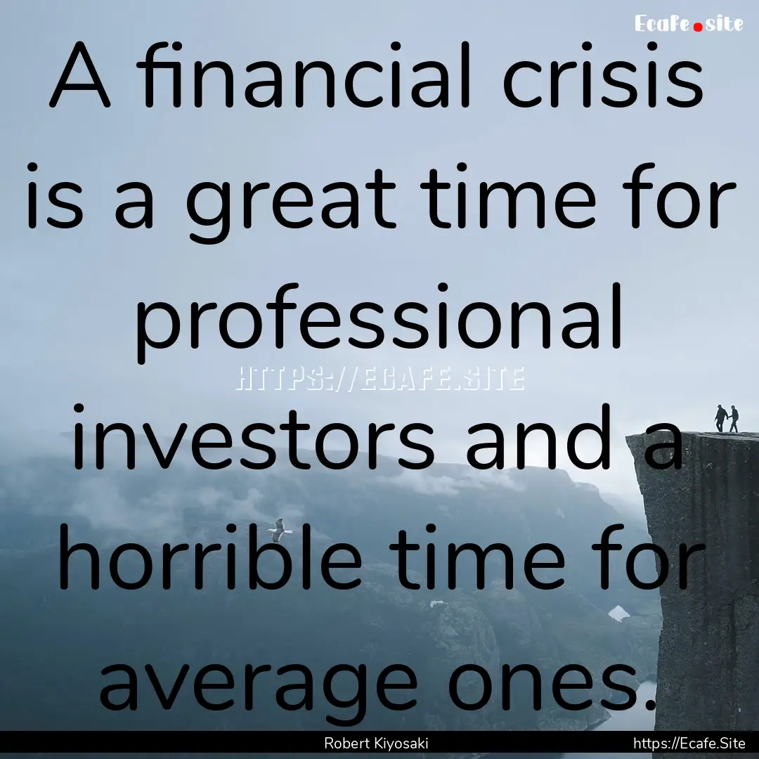 A financial crisis is a great time for professional.... : Quote by Robert Kiyosaki