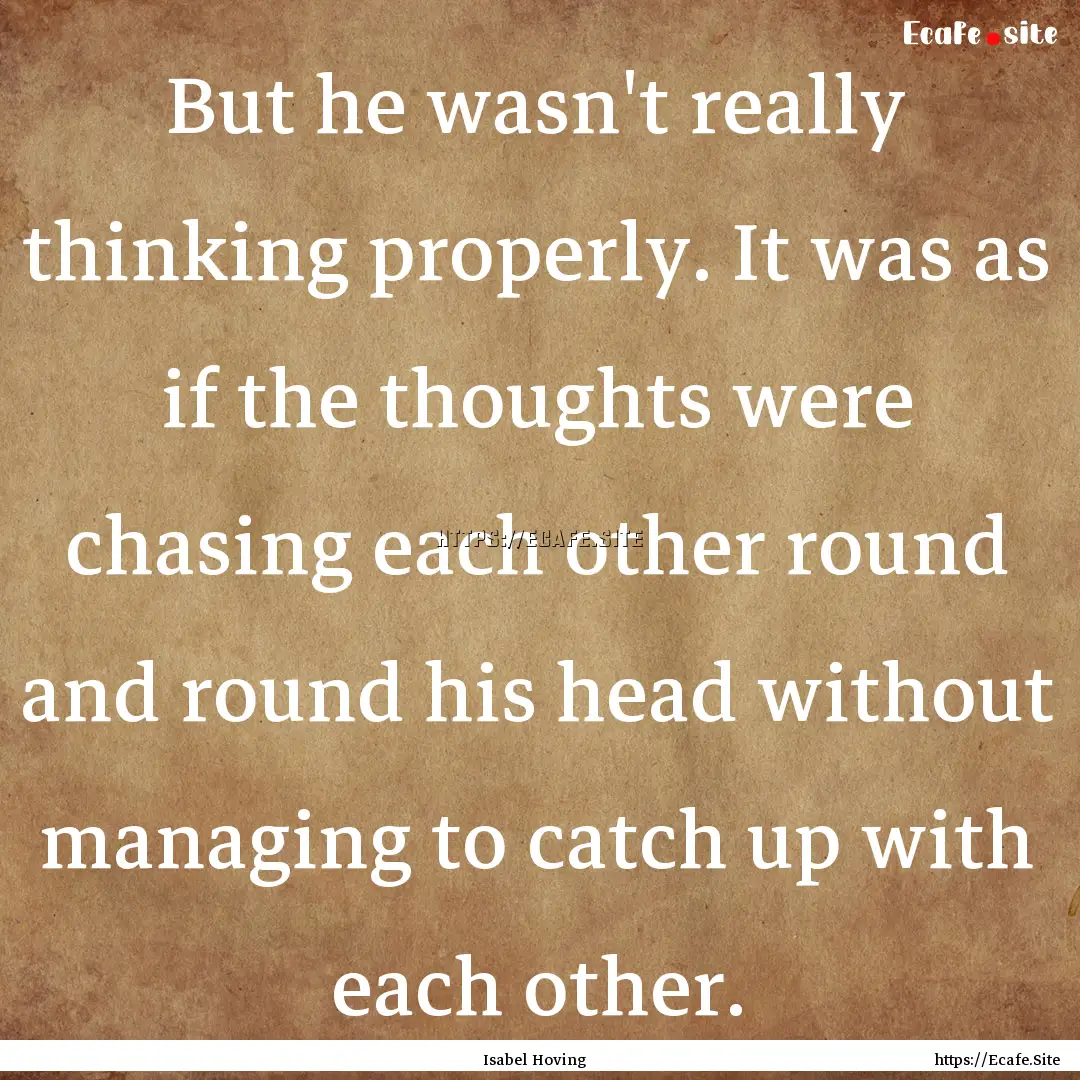 But he wasn't really thinking properly. It.... : Quote by Isabel Hoving