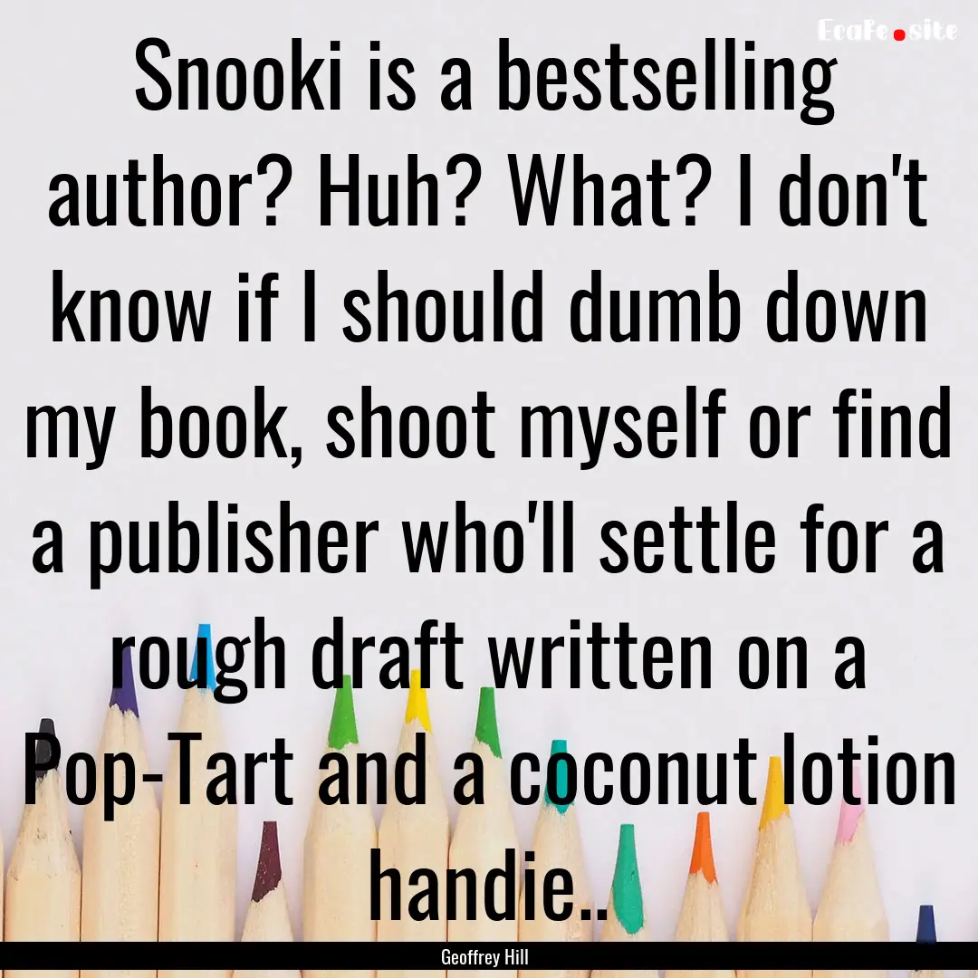 Snooki is a bestselling author? Huh? What?.... : Quote by Geoffrey Hill