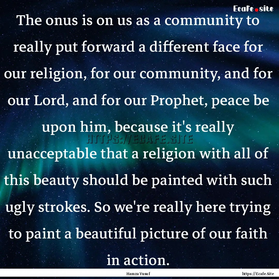 The onus is on us as a community to really.... : Quote by Hamza Yusuf