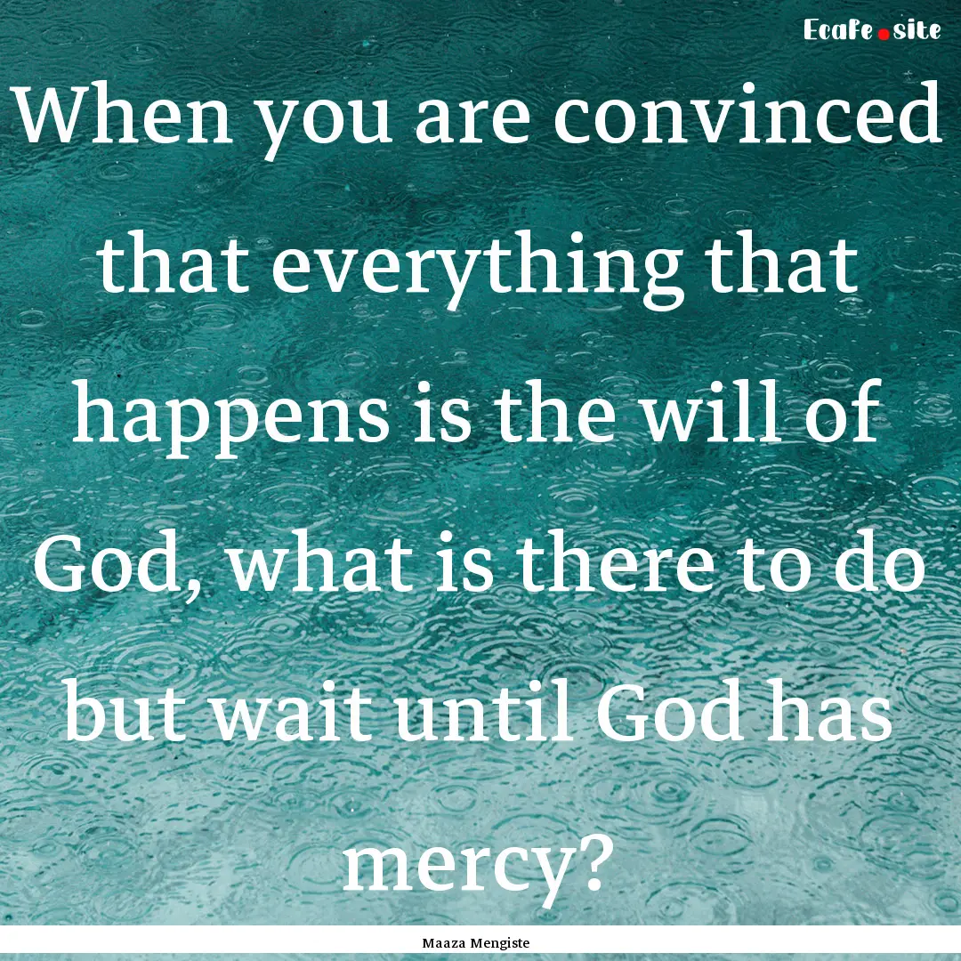 When you are convinced that everything that.... : Quote by Maaza Mengiste