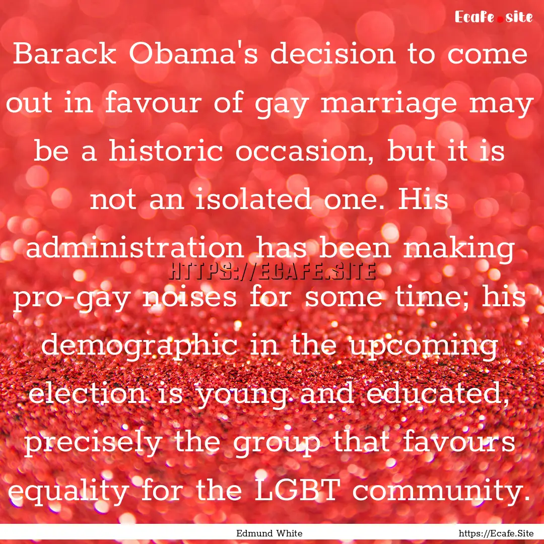 Barack Obama's decision to come out in favour.... : Quote by Edmund White