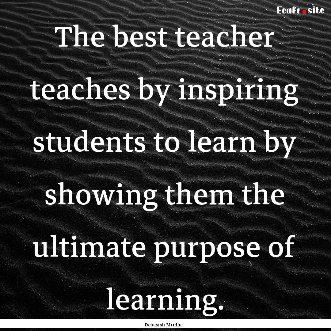 The best teacher teaches by inspiring students.... : Quote by Debasish Mridha