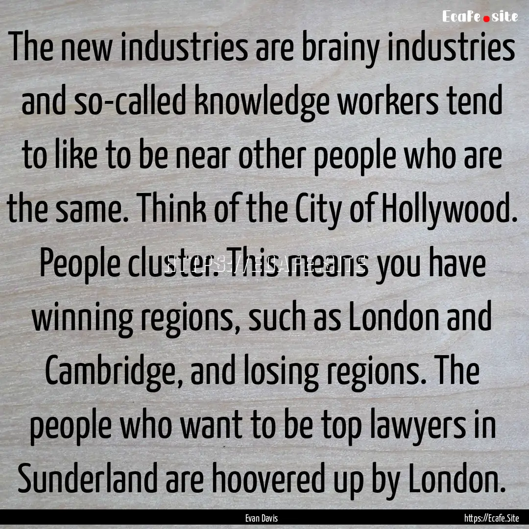 The new industries are brainy industries.... : Quote by Evan Davis