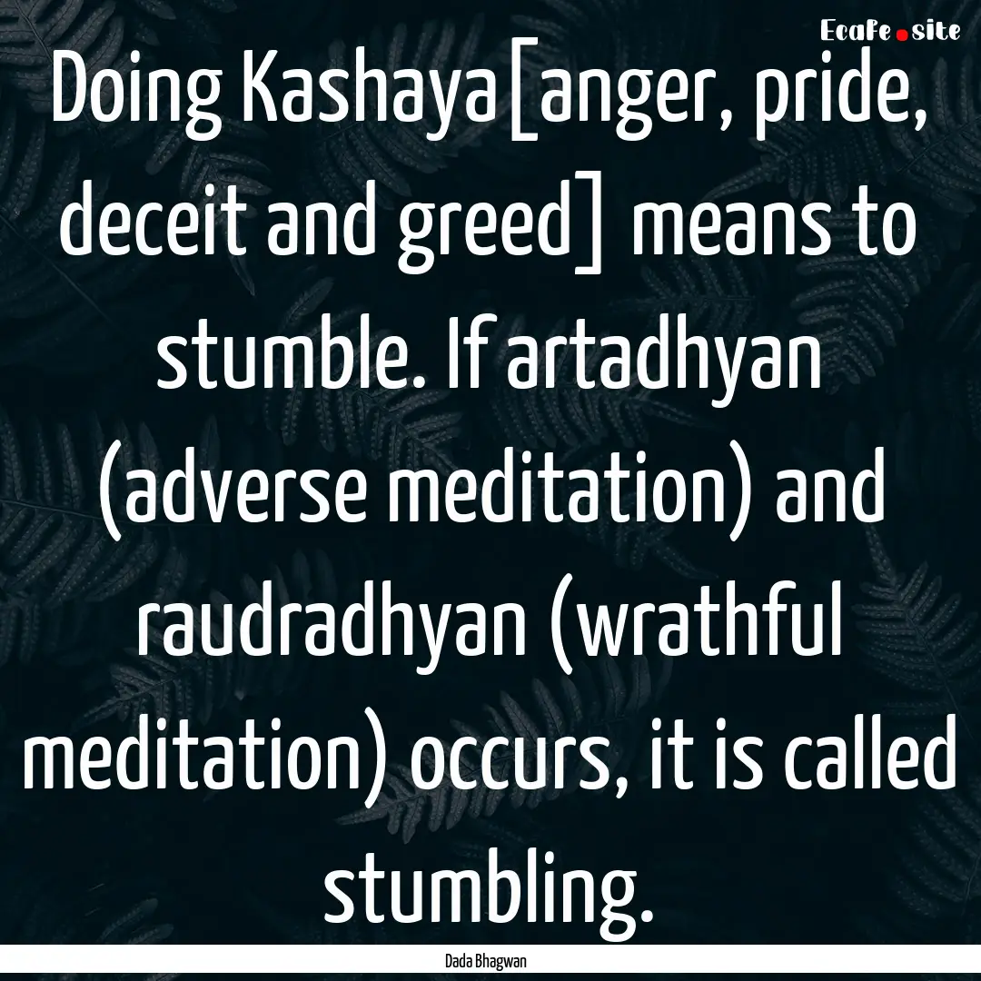 Doing Kashaya[anger, pride, deceit and greed].... : Quote by Dada Bhagwan