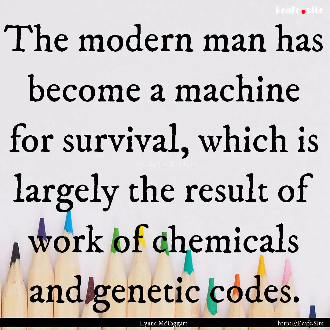 The modern man has become a machine for survival,.... : Quote by Lynne McTaggart