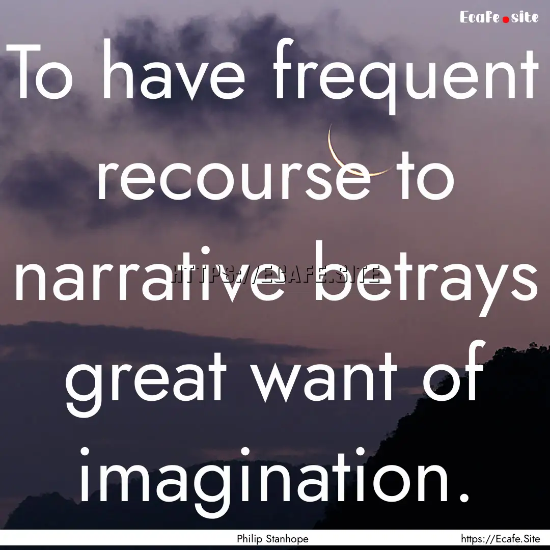 To have frequent recourse to narrative betrays.... : Quote by Philip Stanhope