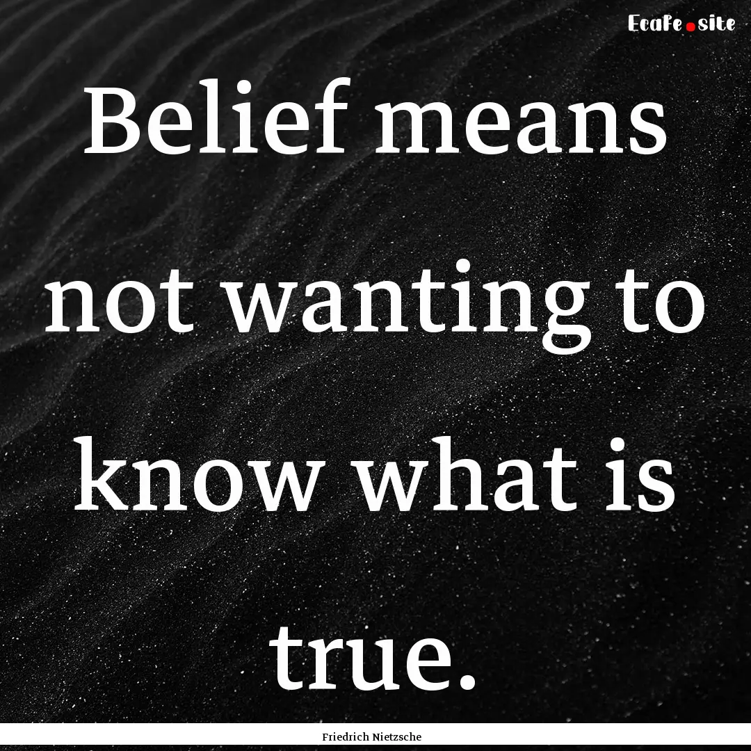 Belief means not wanting to know what is.... : Quote by Friedrich Nietzsche