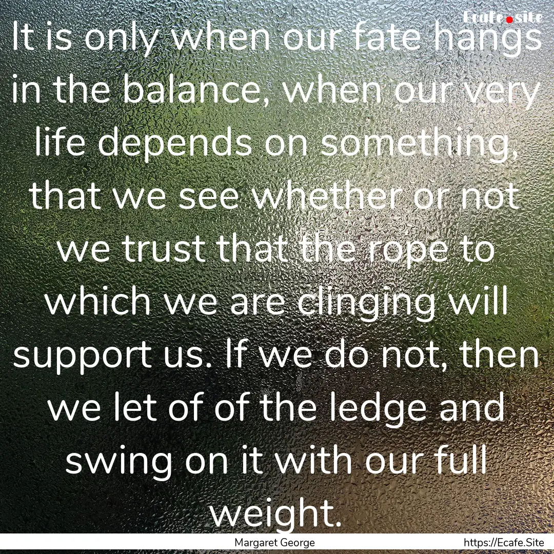 It is only when our fate hangs in the balance,.... : Quote by Margaret George