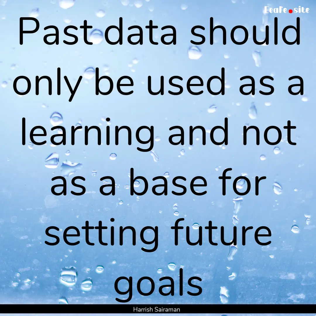 Past data should only be used as a learning.... : Quote by Harrish Sairaman