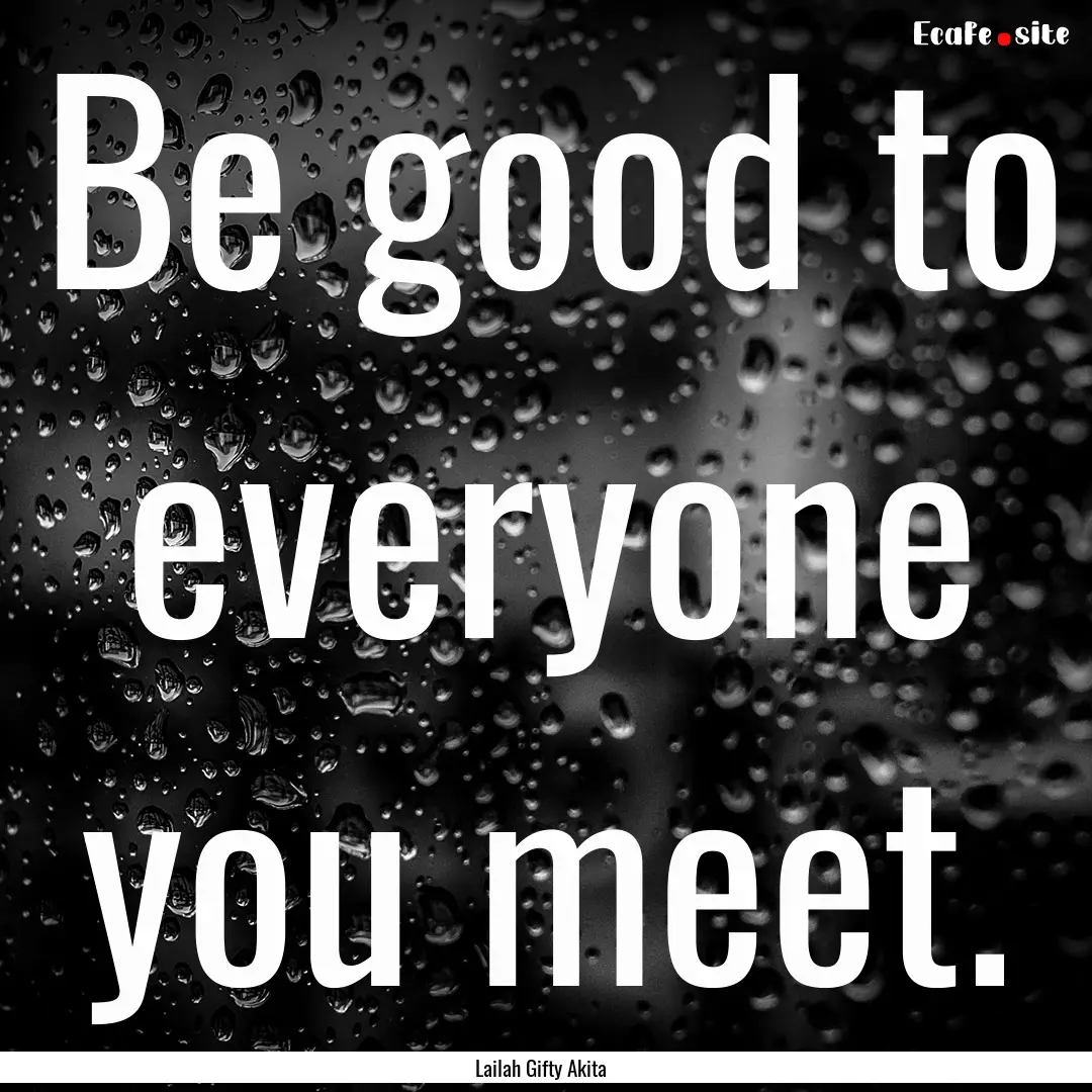 Be good to everyone you meet. : Quote by Lailah Gifty Akita