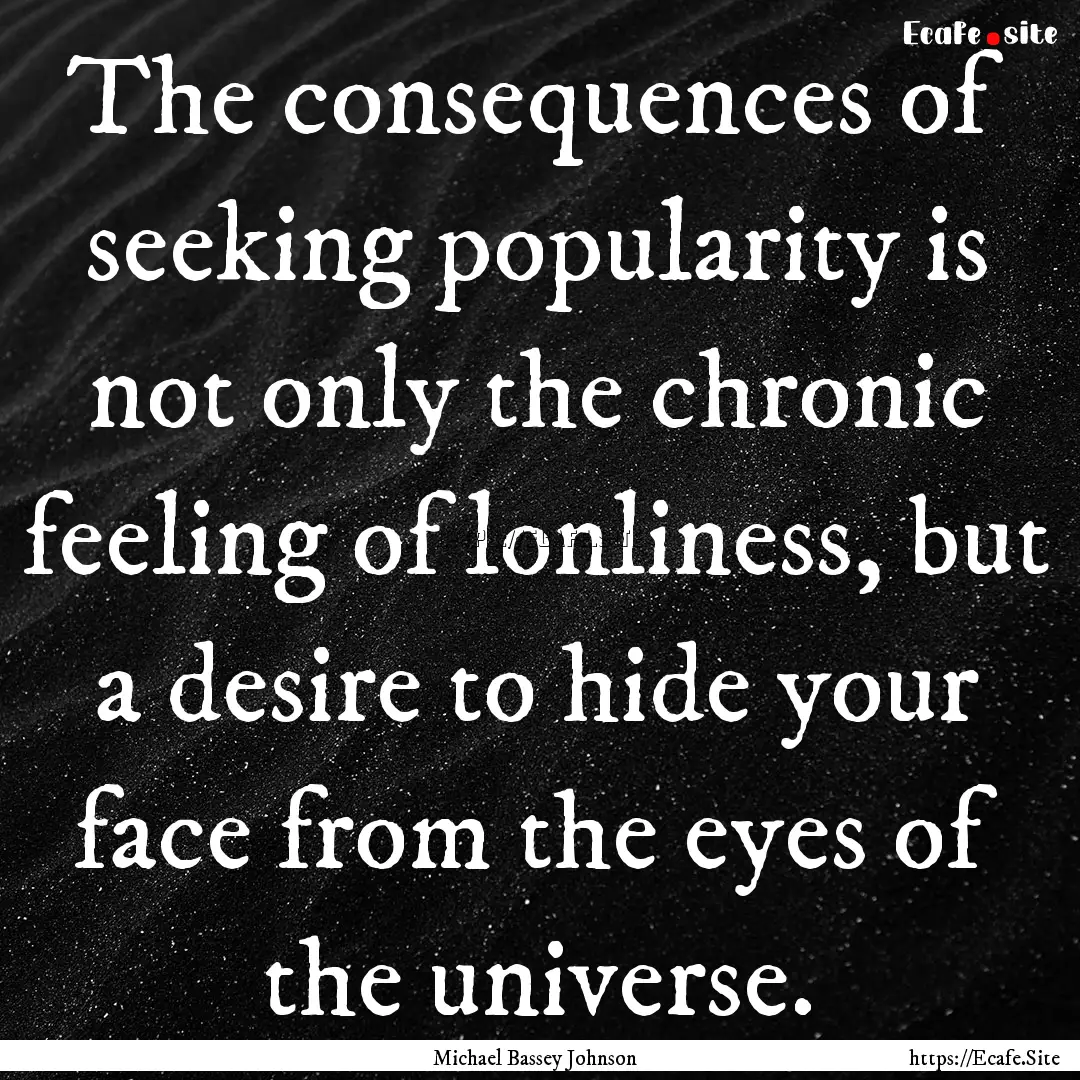 The consequences of seeking popularity is.... : Quote by Michael Bassey Johnson