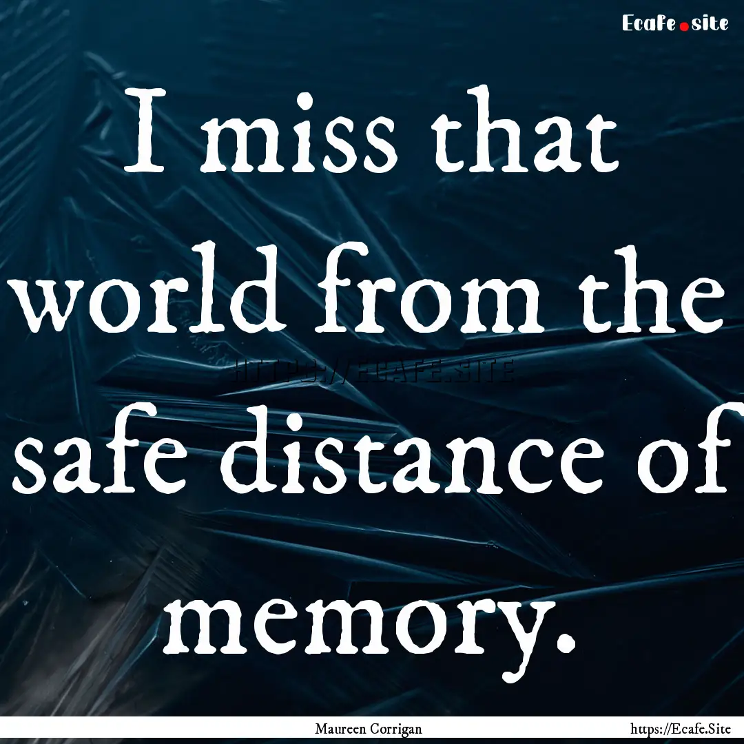 I miss that world from the safe distance.... : Quote by Maureen Corrigan