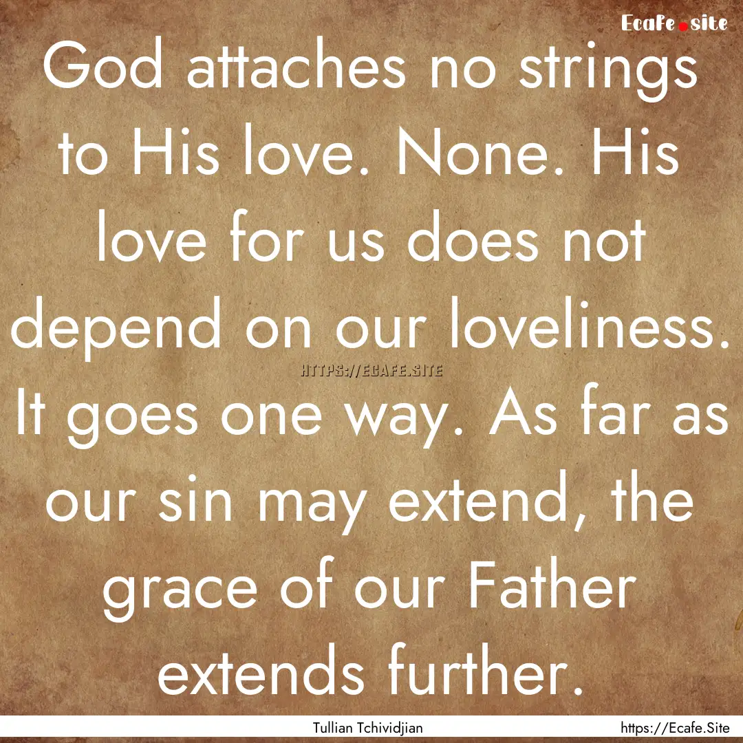 God attaches no strings to His love. None..... : Quote by Tullian Tchividjian