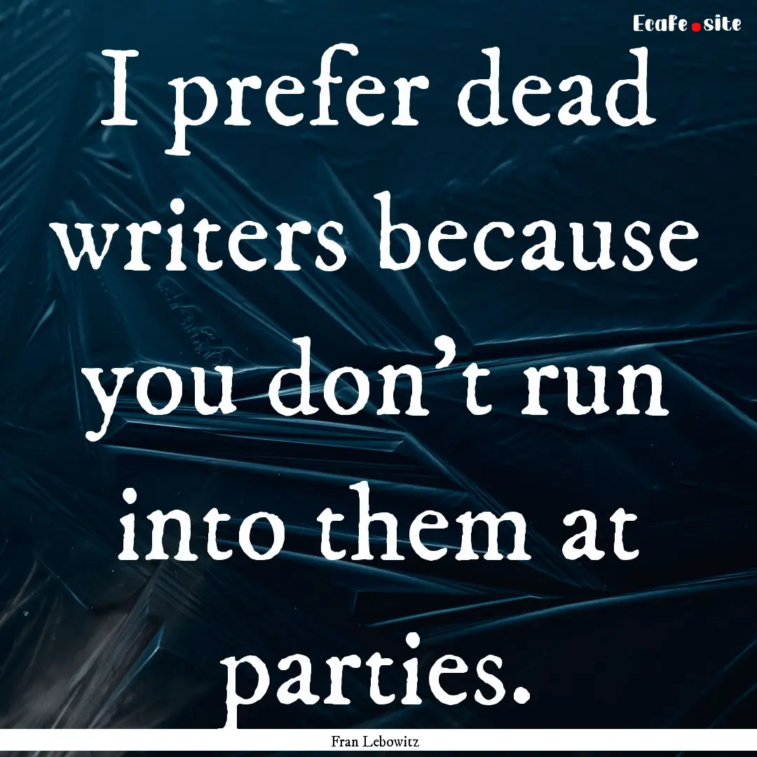 I prefer dead writers because you don't run.... : Quote by Fran Lebowitz