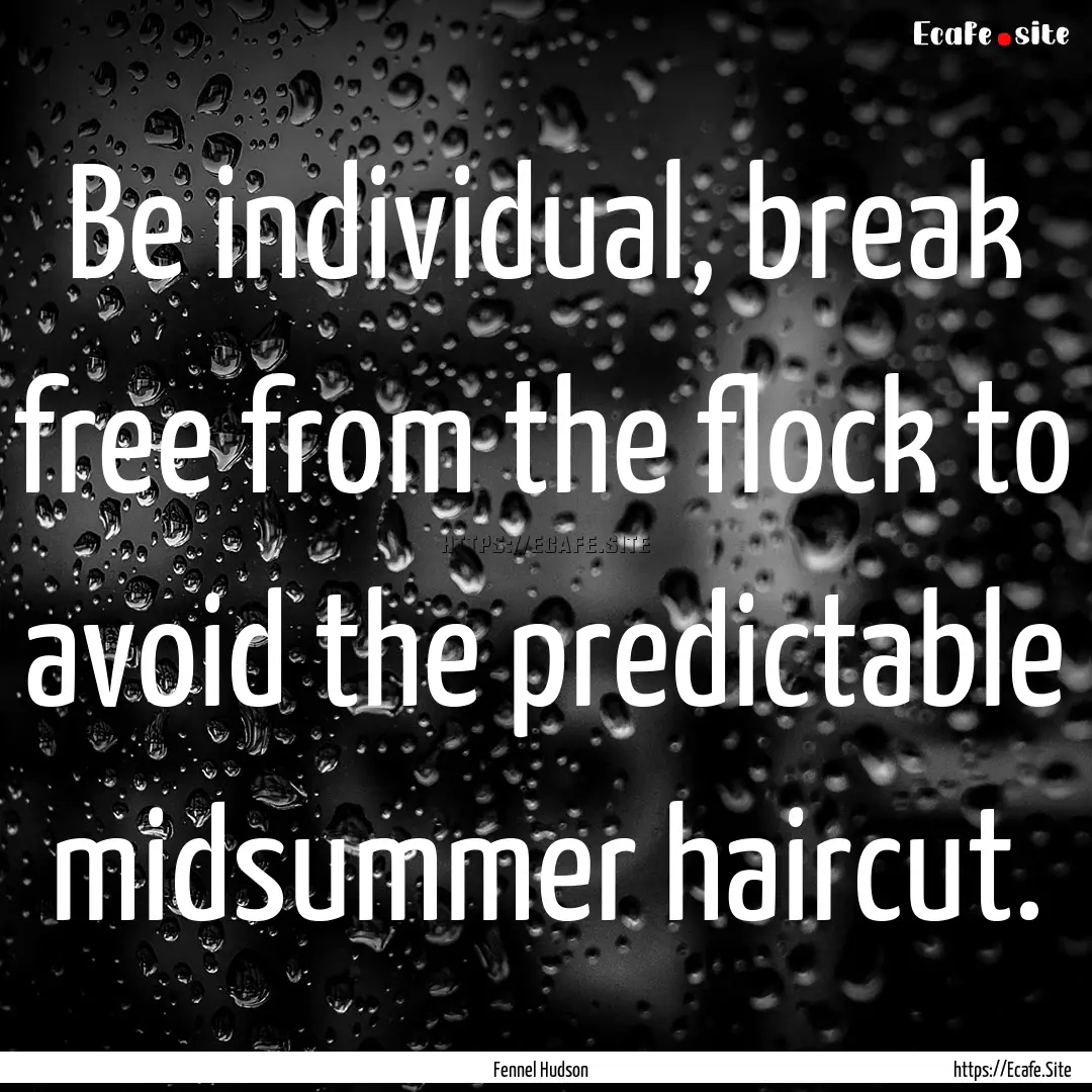 Be individual, break free from the flock.... : Quote by Fennel Hudson