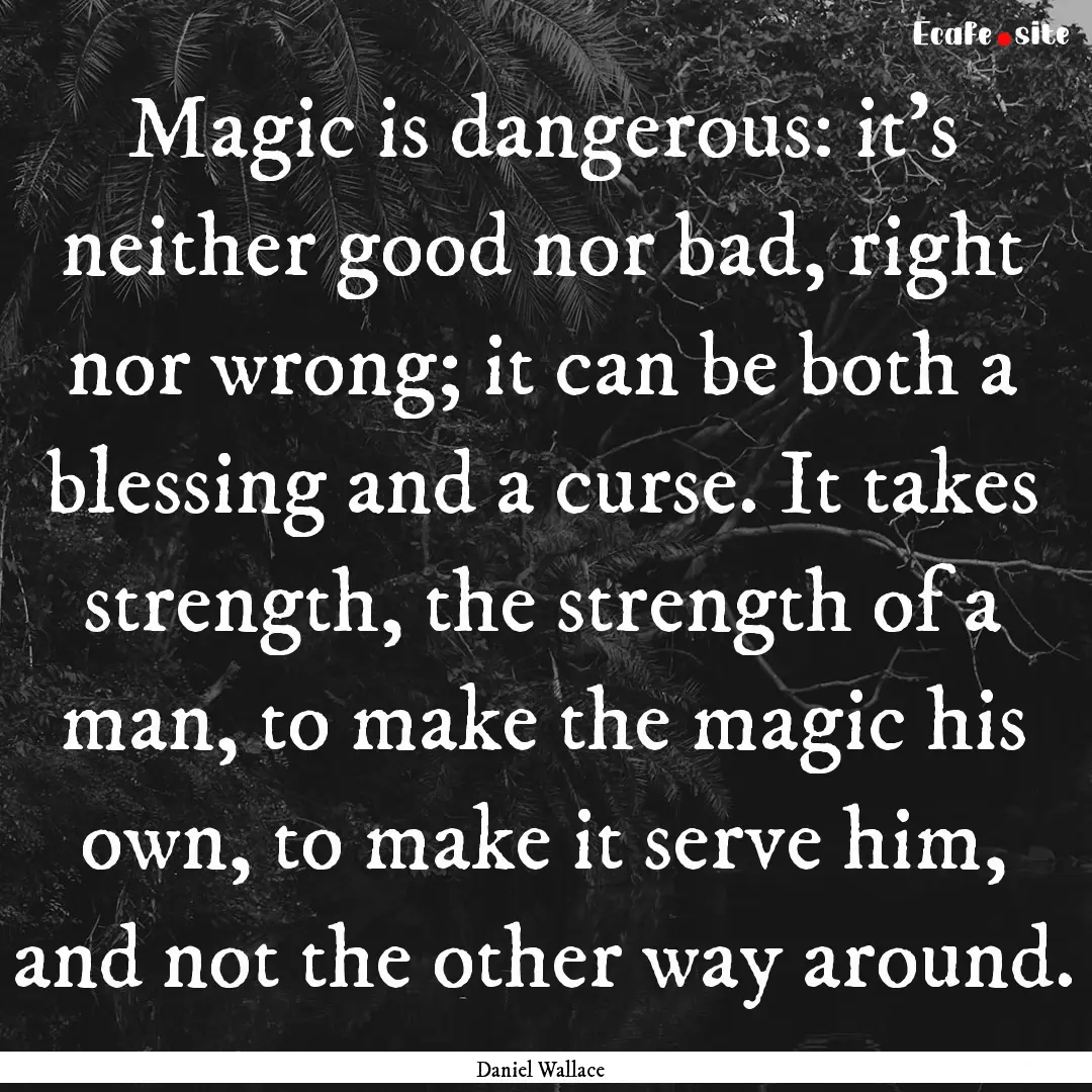 Magic is dangerous: it's neither good nor.... : Quote by Daniel Wallace