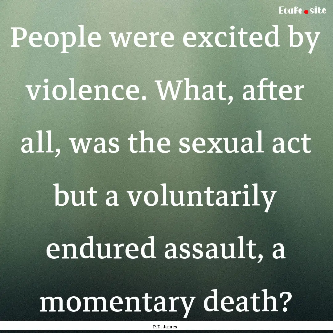 People were excited by violence. What, after.... : Quote by P.D. James