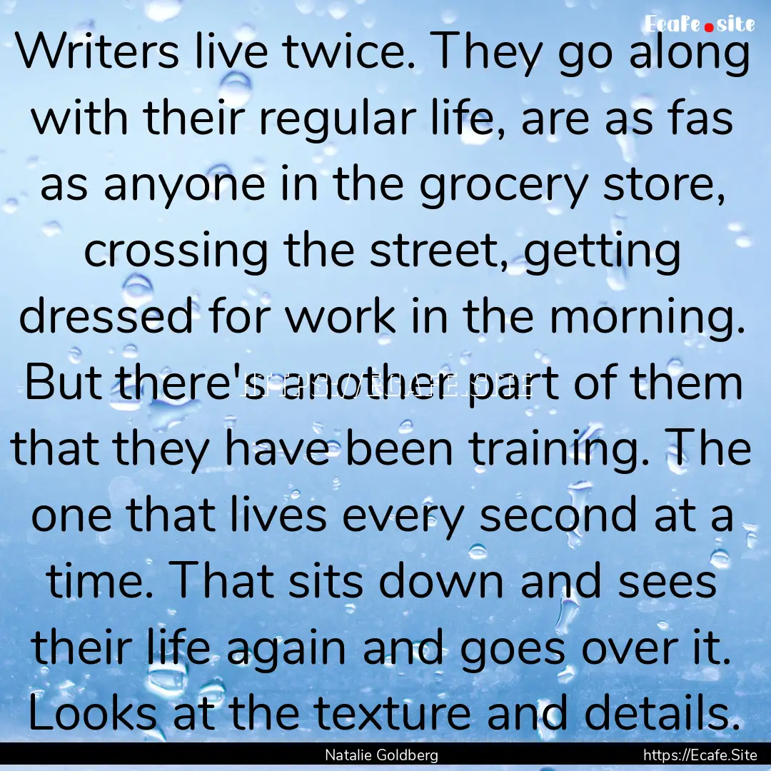 Writers live twice. They go along with their.... : Quote by Natalie Goldberg