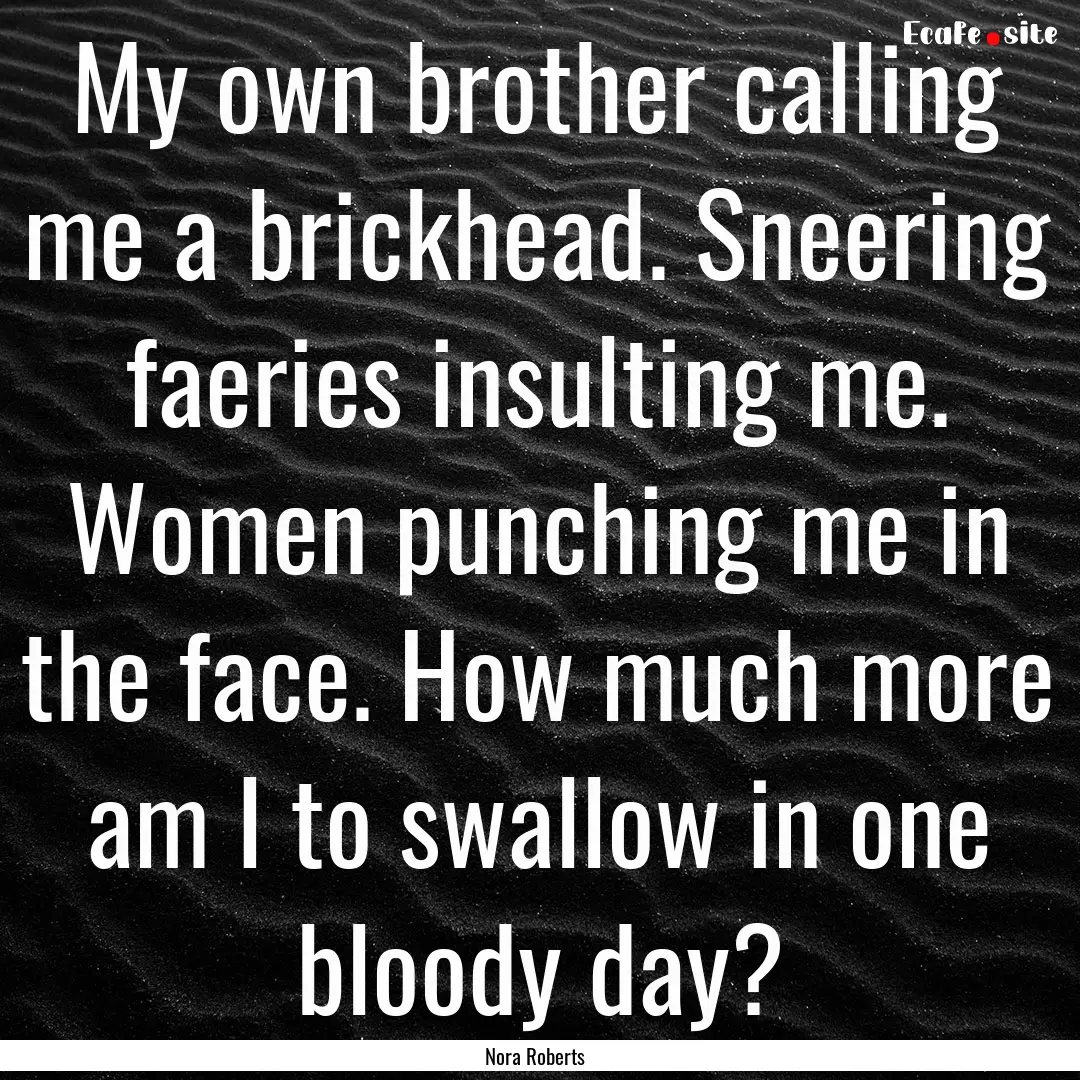 My own brother calling me a brickhead. Sneering.... : Quote by Nora Roberts