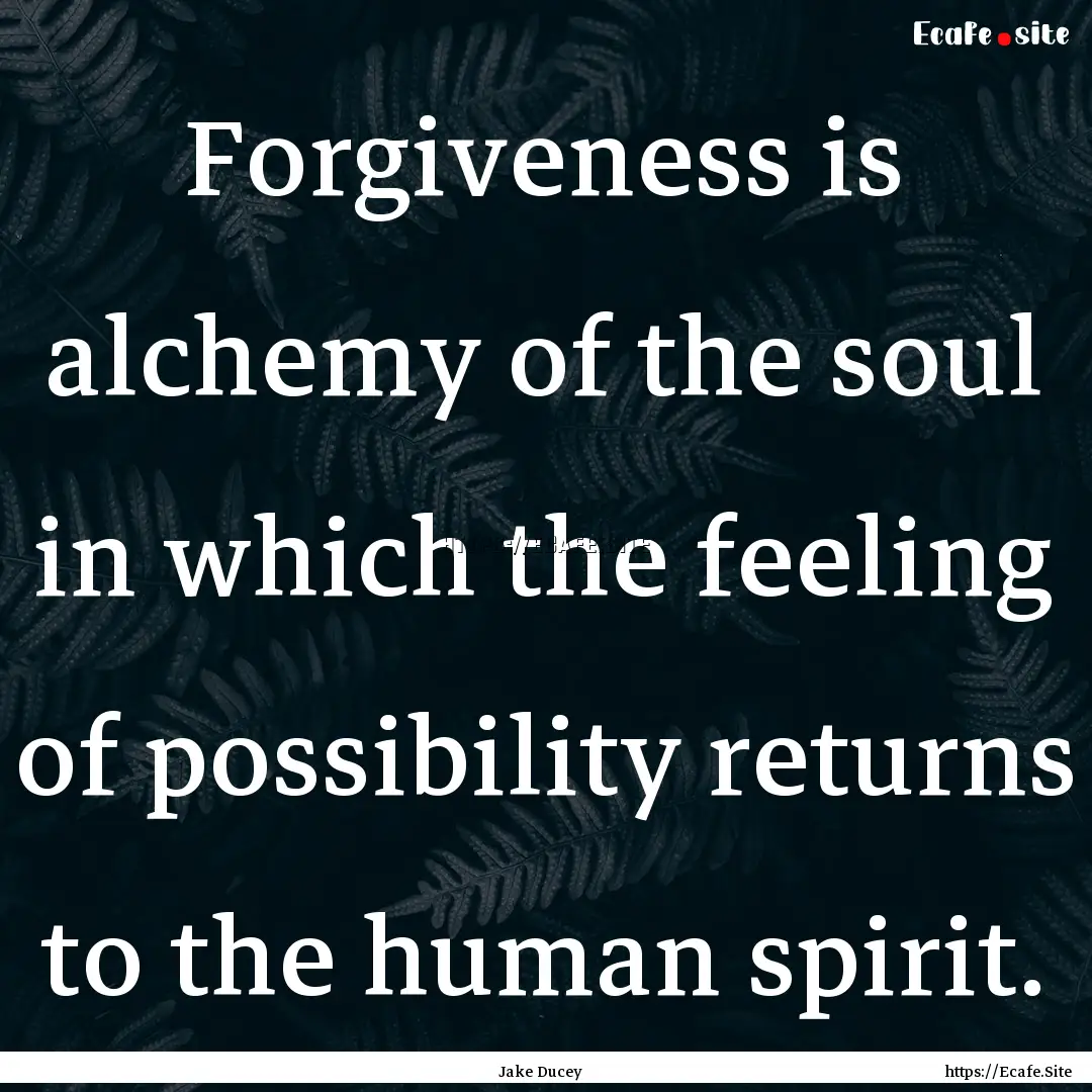 Forgiveness is alchemy of the soul in which.... : Quote by Jake Ducey