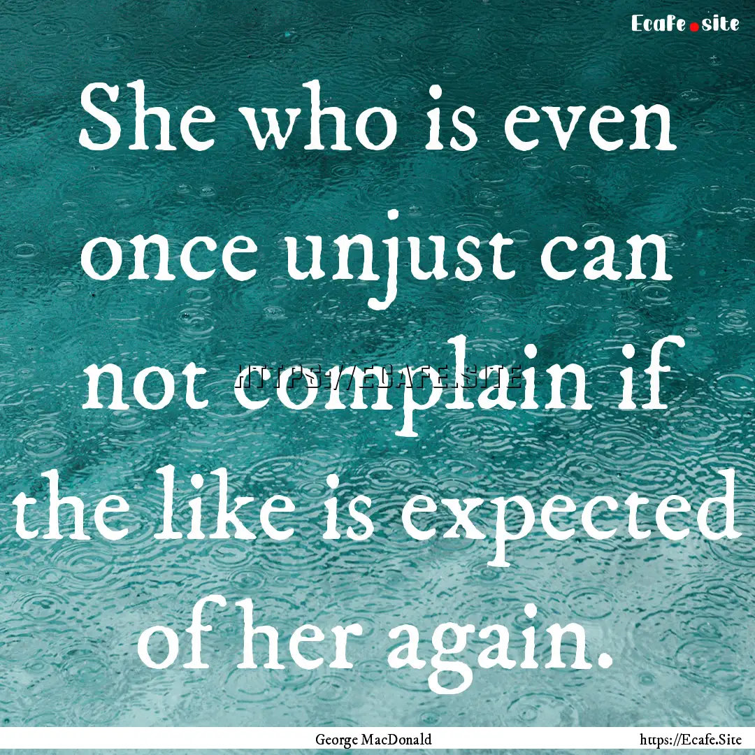 She who is even once unjust can not complain.... : Quote by George MacDonald