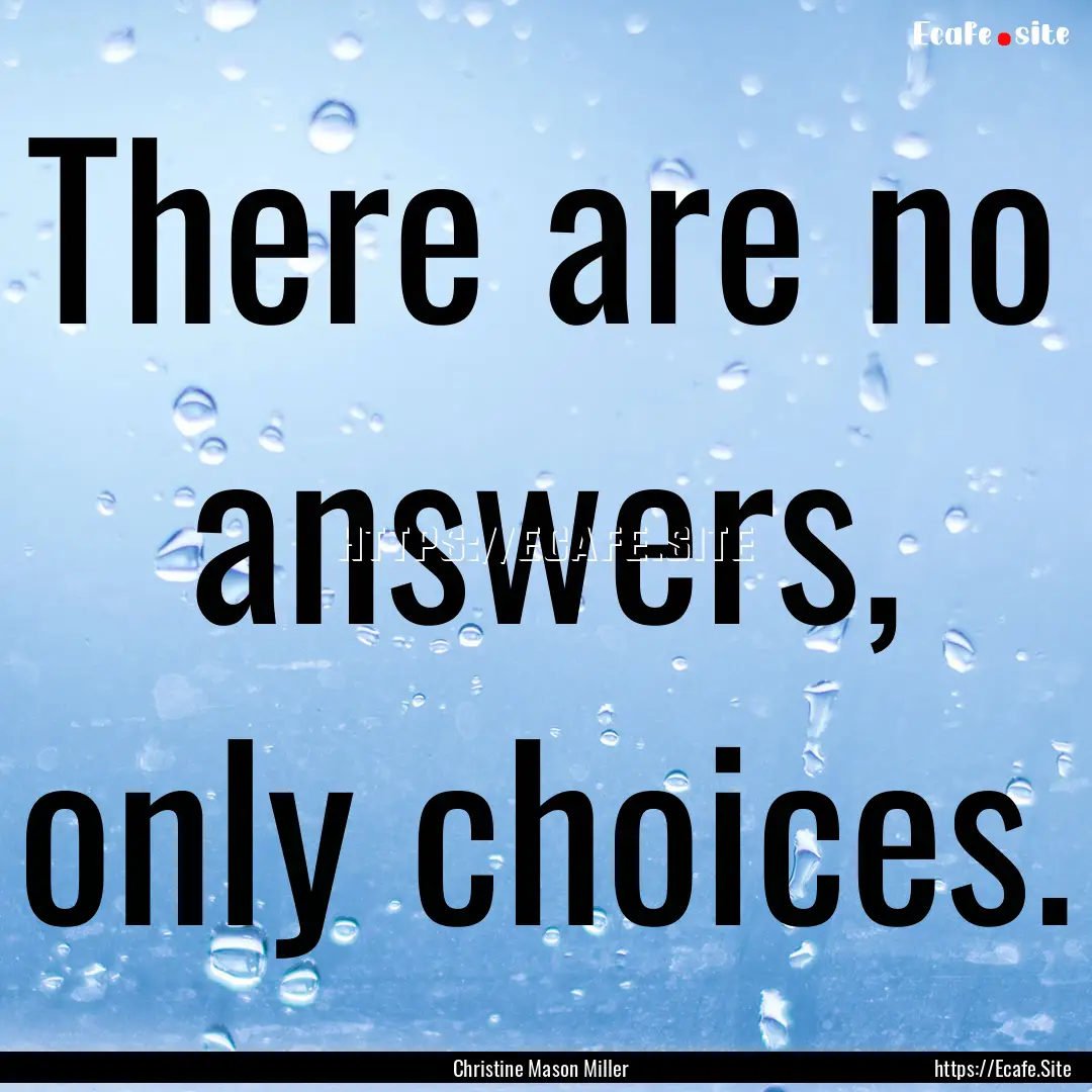 There are no answers, only choices. : Quote by Christine Mason Miller