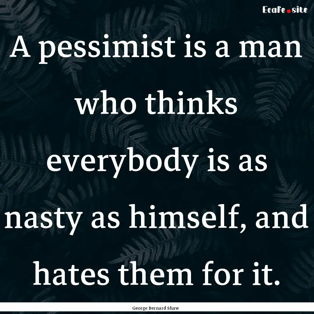 A pessimist is a man who thinks everybody.... : Quote by George Bernard Shaw