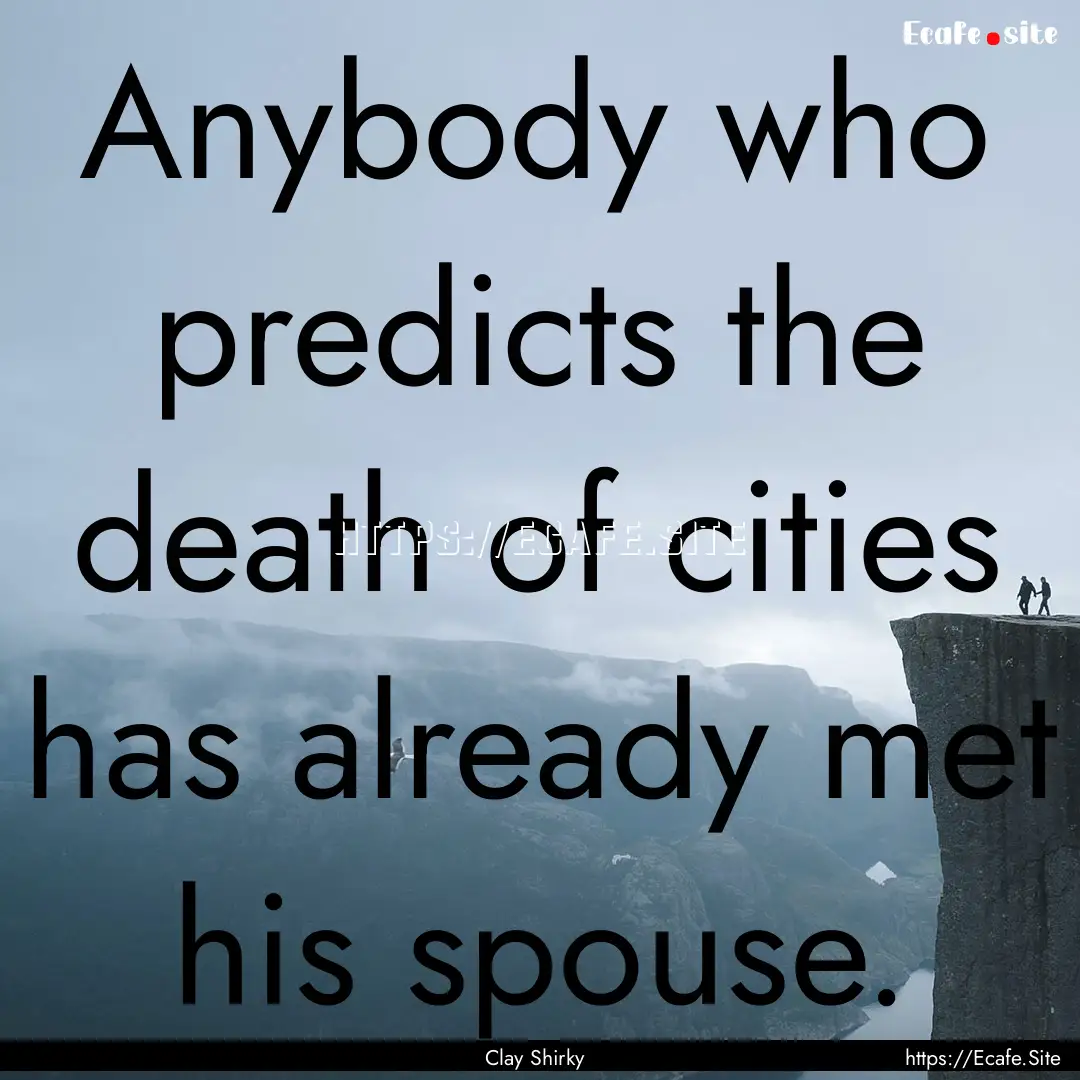 Anybody who predicts the death of cities.... : Quote by Clay Shirky