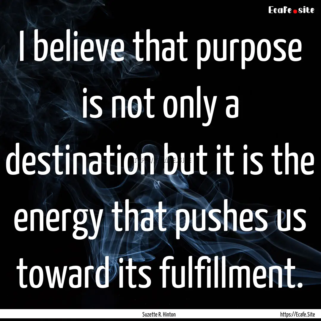 I believe that purpose is not only a destination.... : Quote by Suzette R. Hinton