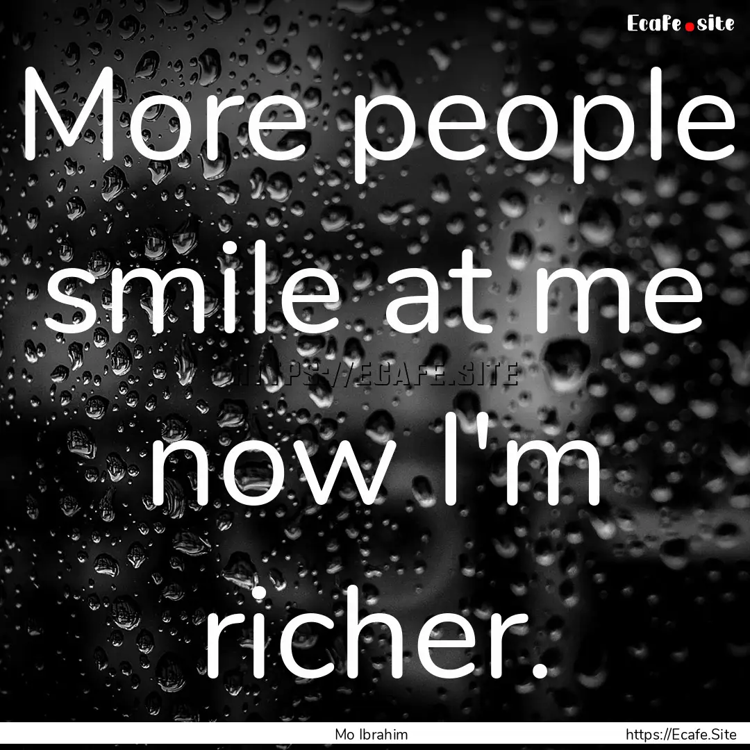 More people smile at me now I'm richer. : Quote by Mo Ibrahim