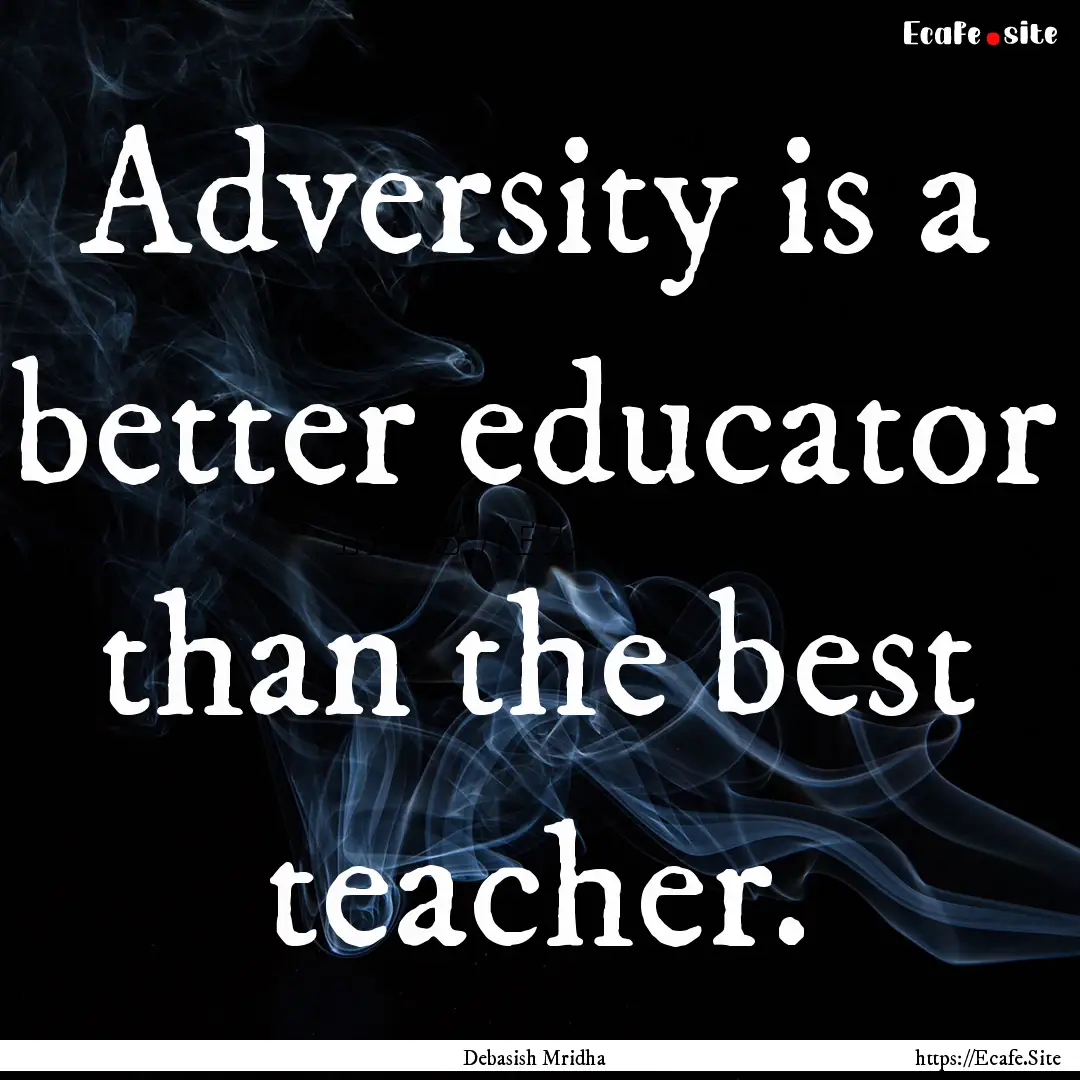 Adversity is a better educator than the best.... : Quote by Debasish Mridha