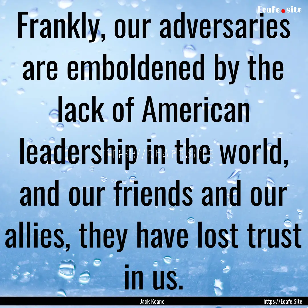 Frankly, our adversaries are emboldened by.... : Quote by Jack Keane