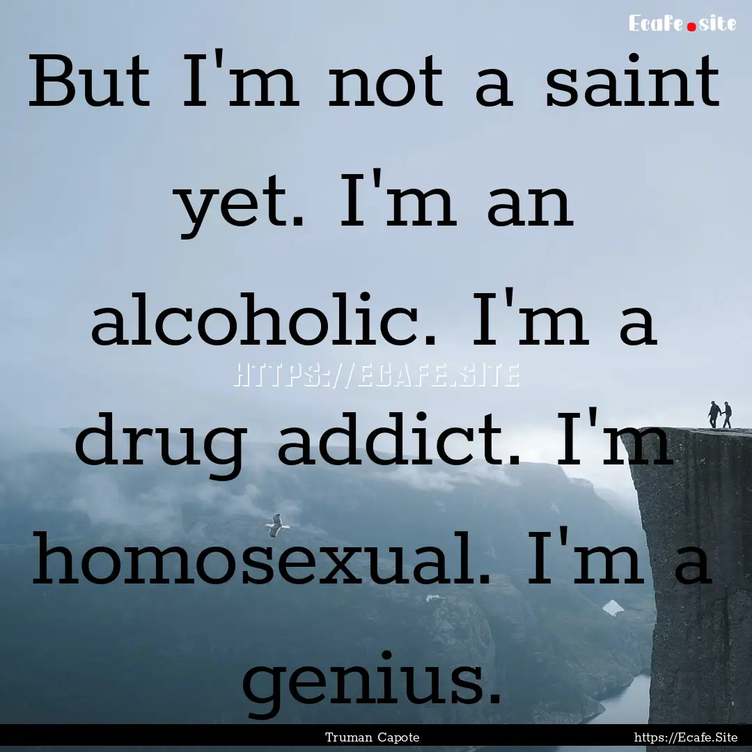 But I'm not a saint yet. I'm an alcoholic..... : Quote by Truman Capote