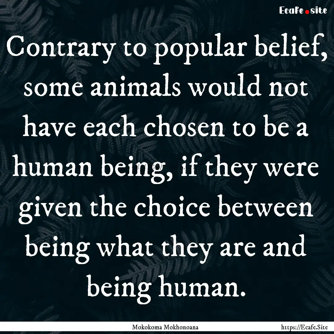 Contrary to popular belief, some animals.... : Quote by Mokokoma Mokhonoana