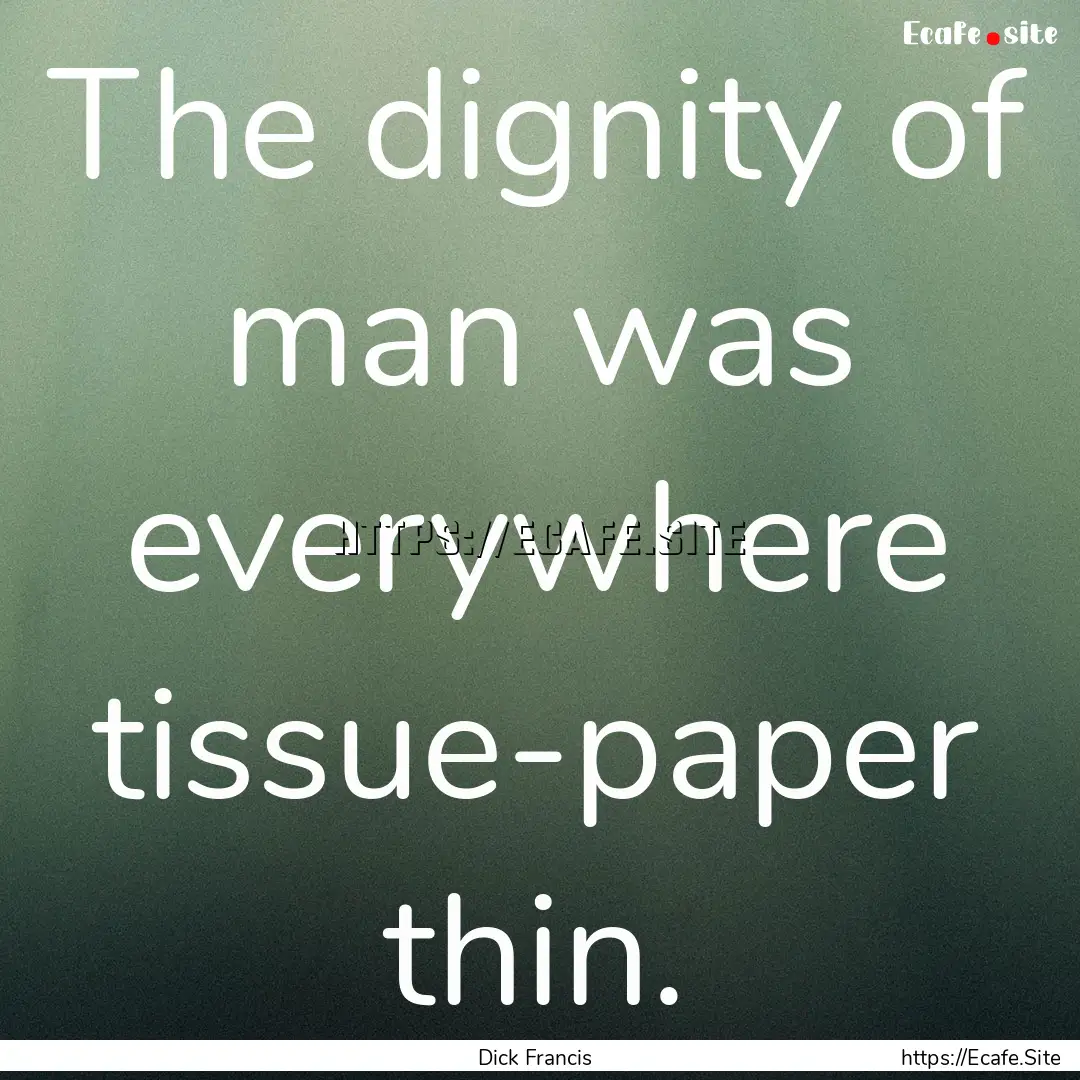 The dignity of man was everywhere tissue-paper.... : Quote by Dick Francis