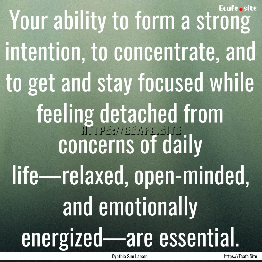 Your ability to form a strong intention,.... : Quote by Cynthia Sue Larson