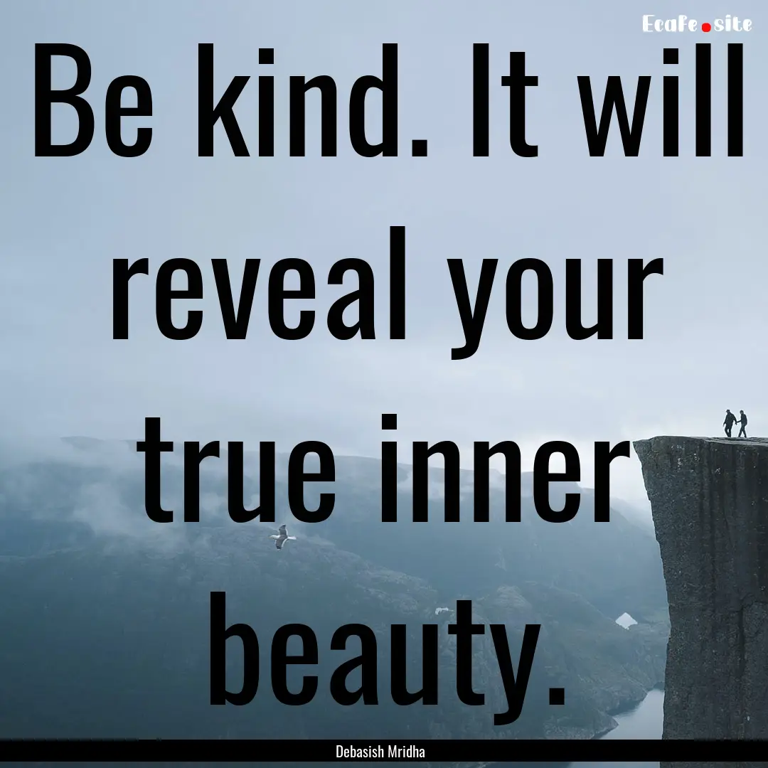 Be kind. It will reveal your true inner beauty..... : Quote by Debasish Mridha