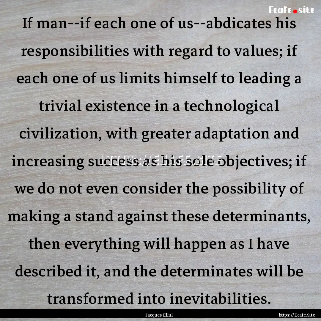 If man--if each one of us--abdicates his.... : Quote by Jacques Ellul