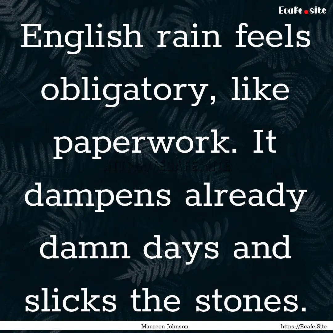 English rain feels obligatory, like paperwork..... : Quote by Maureen Johnson