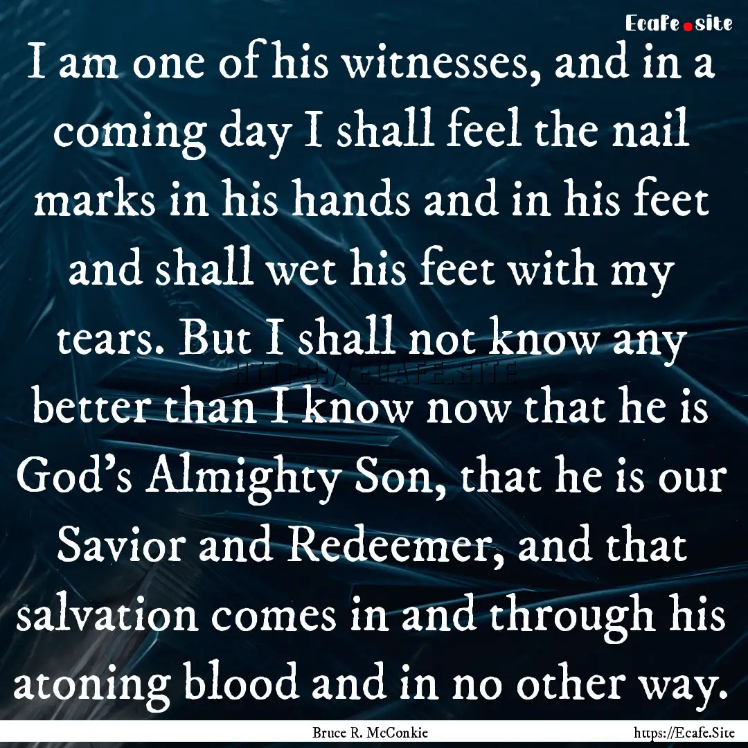 I am one of his witnesses, and in a coming.... : Quote by Bruce R. McConkie