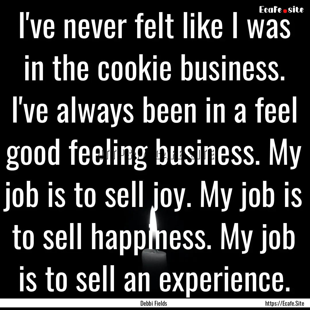 I've never felt like I was in the cookie.... : Quote by Debbi Fields