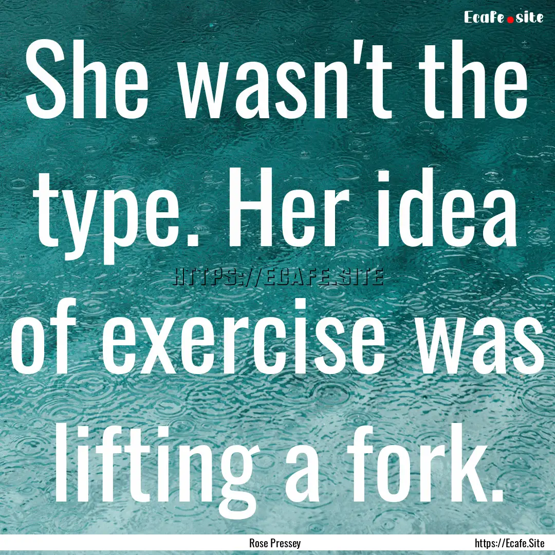 She wasn't the type. Her idea of exercise.... : Quote by Rose Pressey