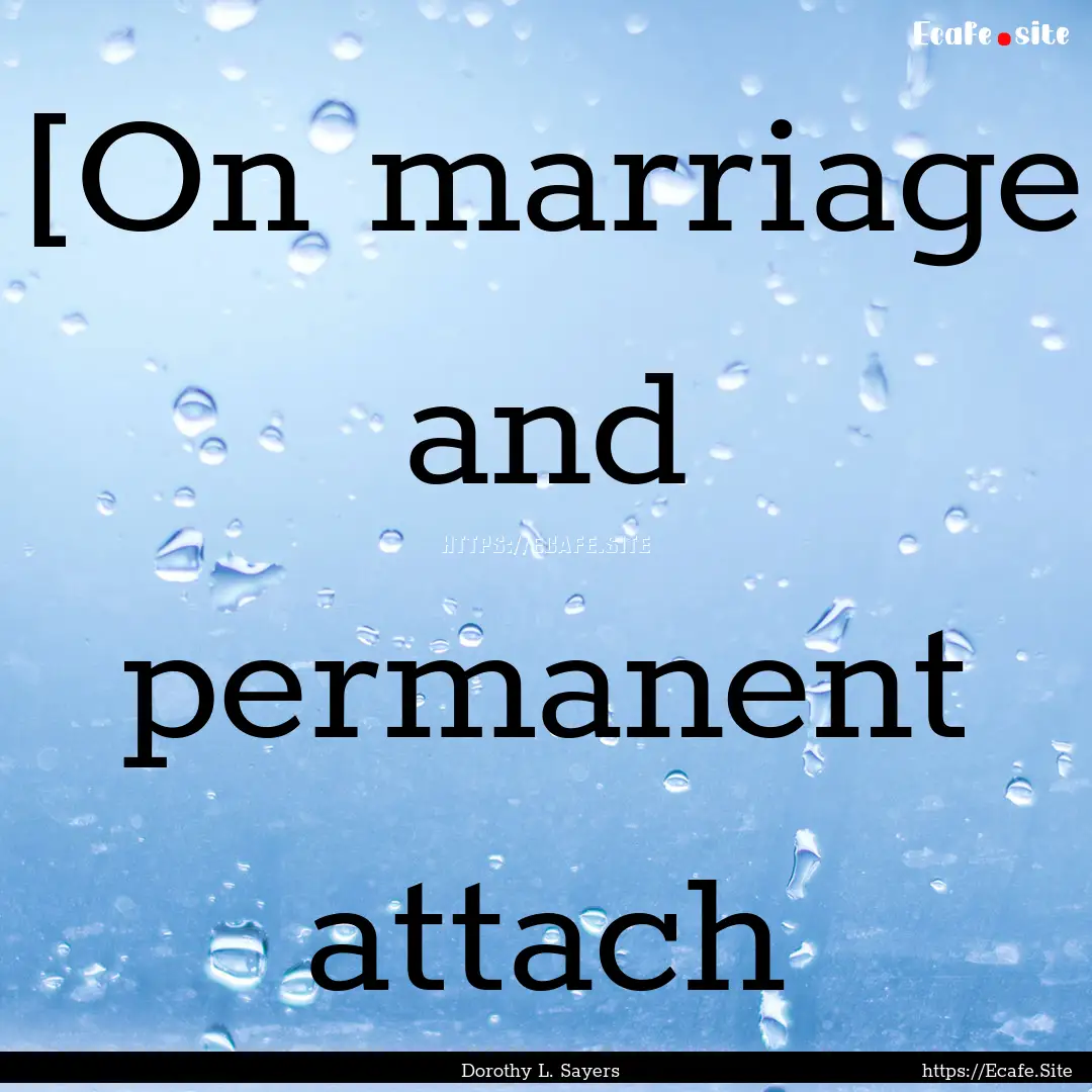 [On marriage and permanent attach : Quote by Dorothy L. Sayers