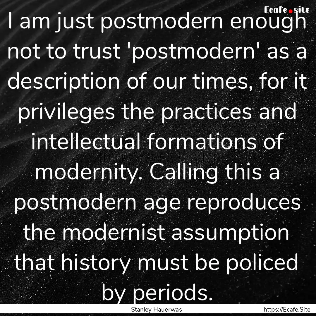 I am just postmodern enough not to trust.... : Quote by Stanley Hauerwas