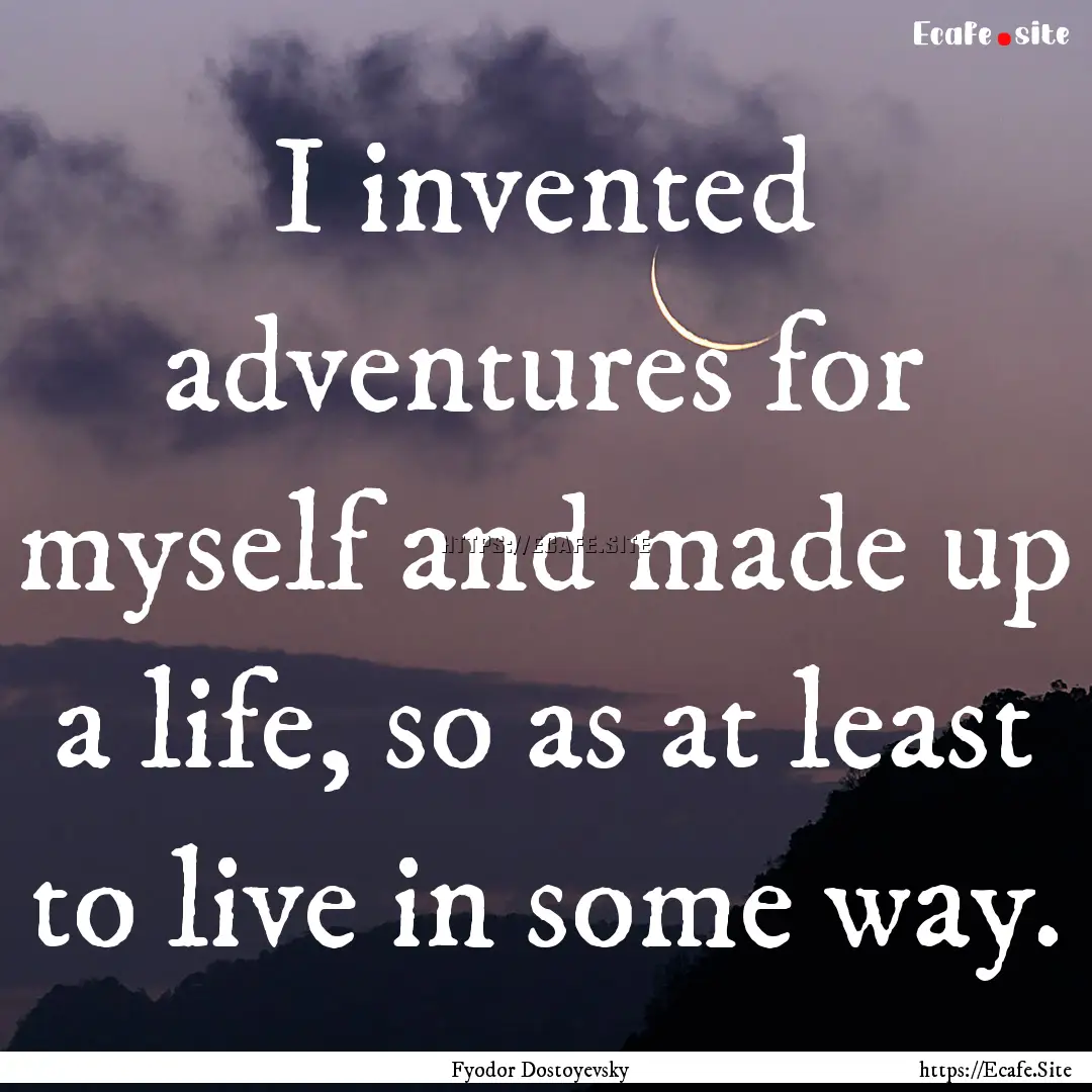 I invented adventures for myself and made.... : Quote by Fyodor Dostoyevsky