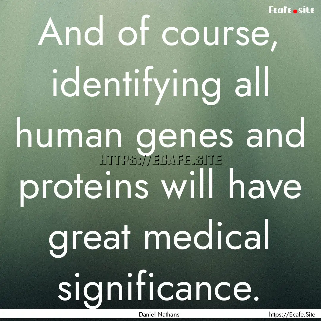 And of course, identifying all human genes.... : Quote by Daniel Nathans