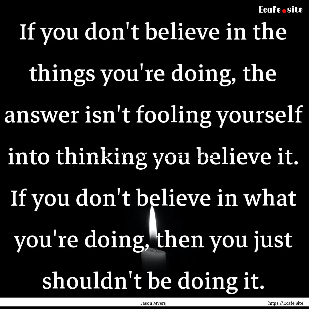 If you don't believe in the things you're.... : Quote by Jason Myers