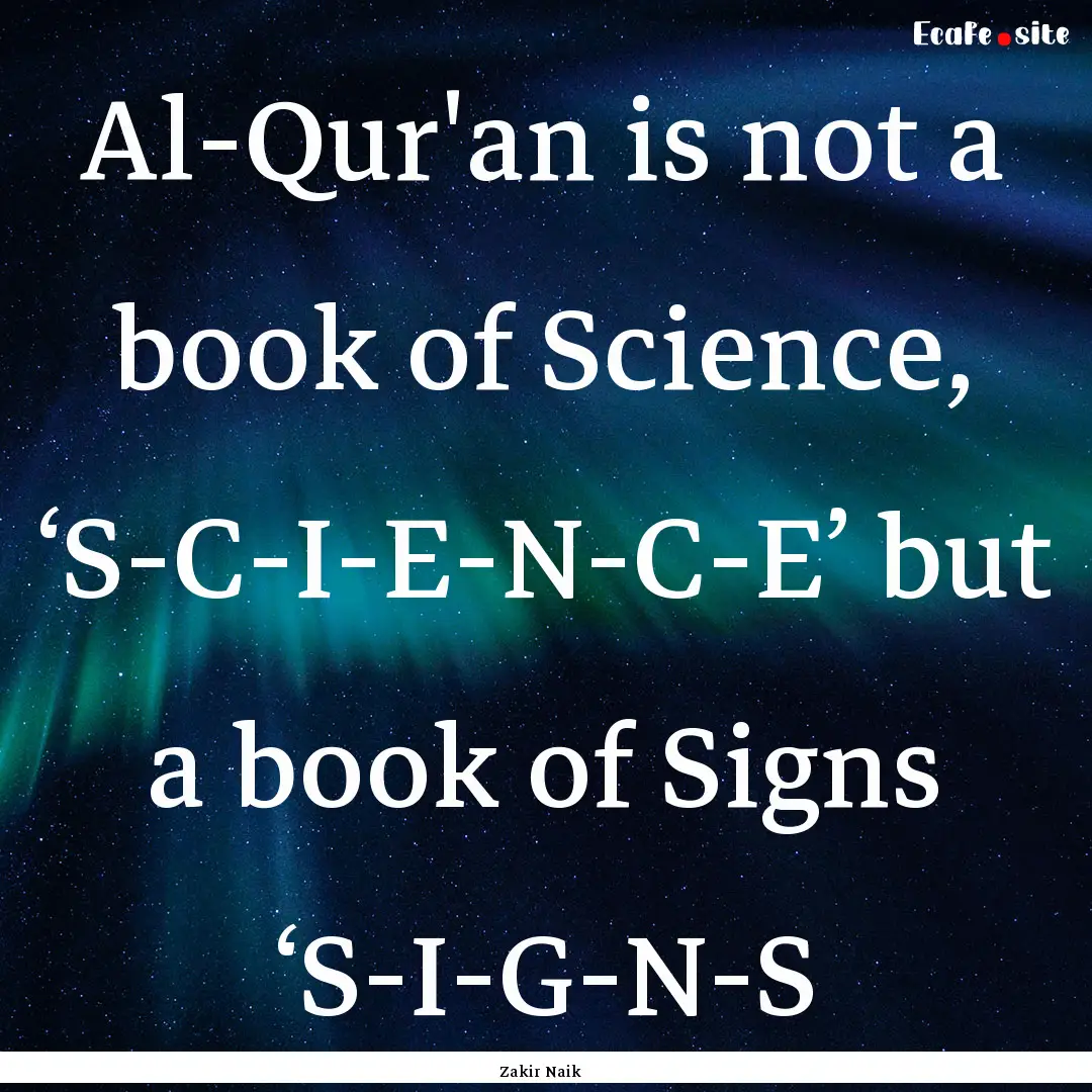 Al-Qur'an is not a book of Science, ‘S-C-I-E-N-C-E’.... : Quote by Zakir Naik